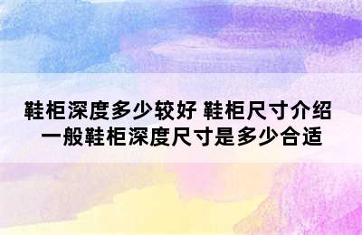 鞋柜深度多少较好 鞋柜尺寸介绍 一般鞋柜深度尺寸是多少合适